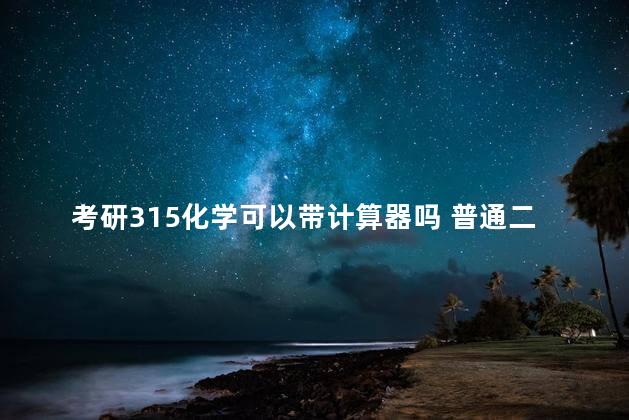 考研315化学可以带计算器吗 普通二本考研很难吗